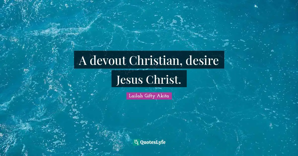 A devout Christian, desire Jesus Christ.
