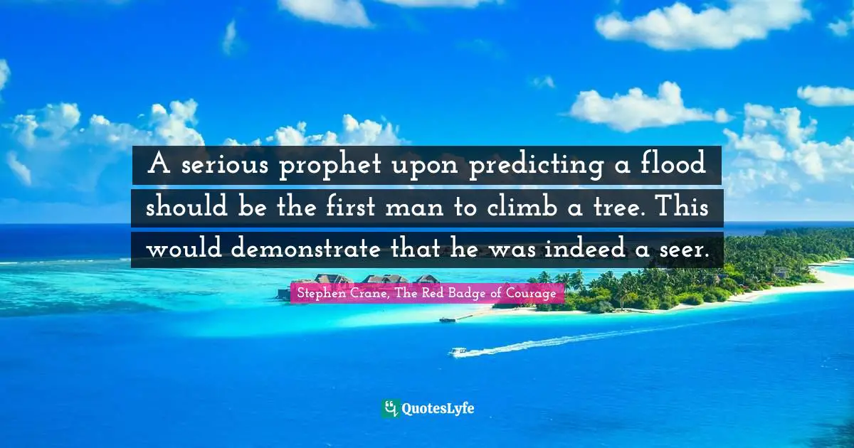 A serious prophet upon predicting a flood should be the first man to climb a tree. This would demonstrate that he was indeed a seer.