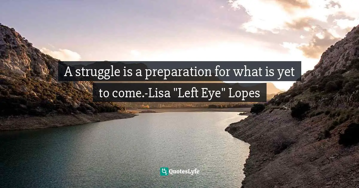 A struggle is a preparation for what is yet to come.-Lisa "Left Eye" Lopes