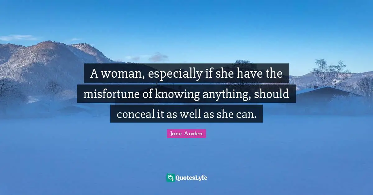 A woman, especially if she have the misfortune of knowing anything, should conceal it as well as she can.