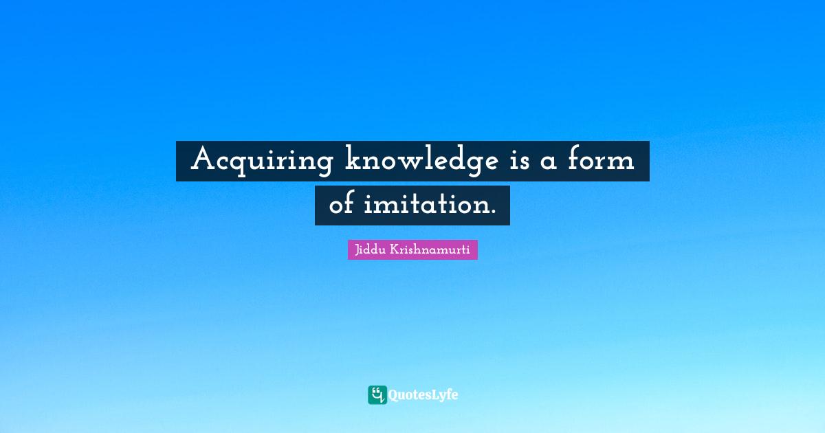 Acquiring knowledge is a form of imitation.