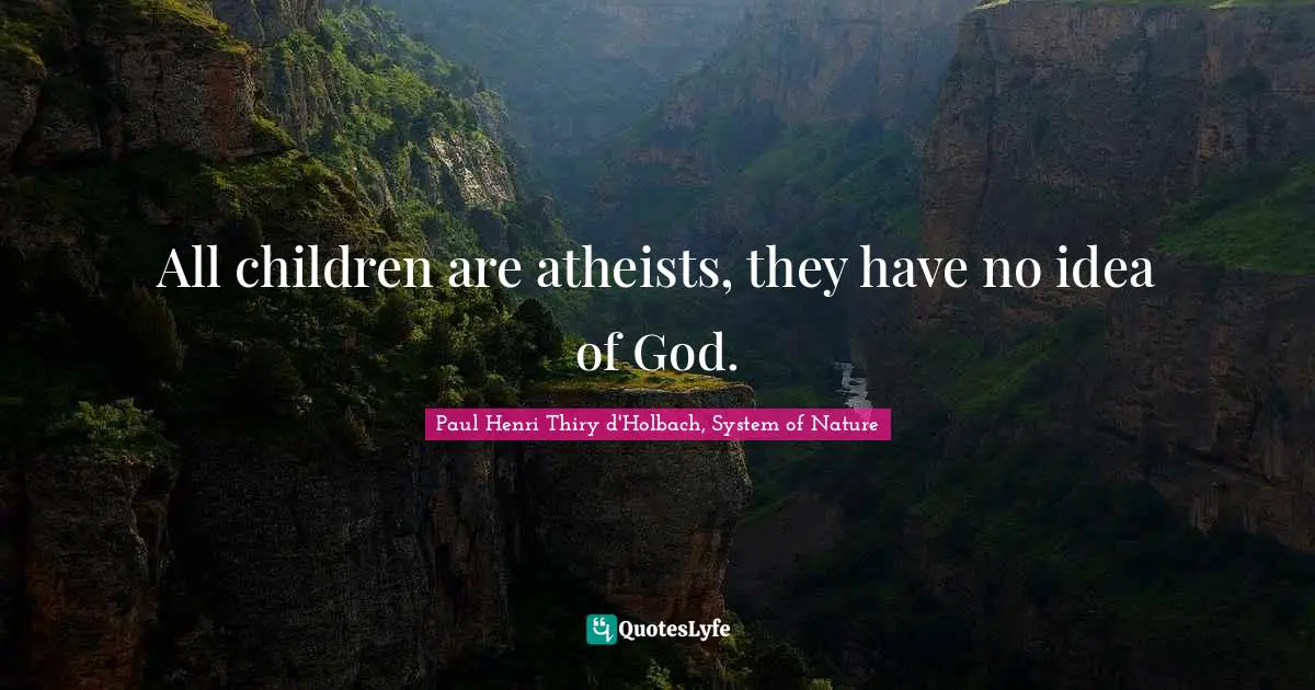 All children are atheists, they have no idea of God.