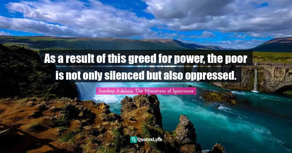 As a result of this greed for power, the poor is not only silenced but also oppressed.