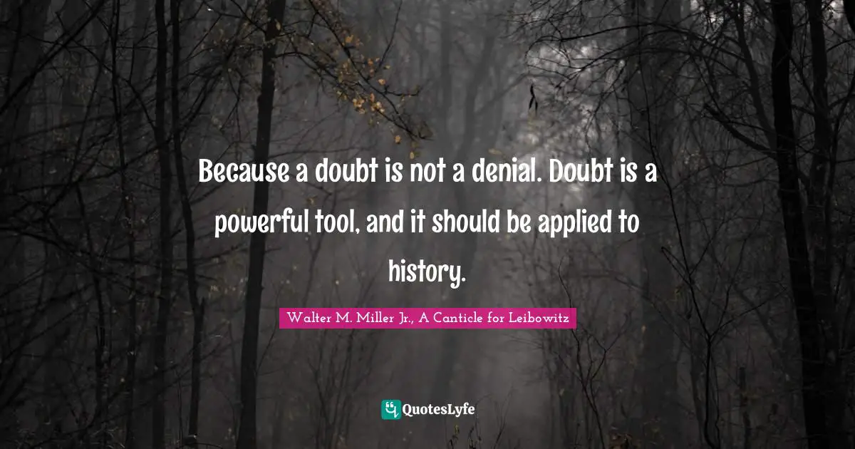 Walter M. Miller Jr. Quotes: "Because a doubt is not a denial. Doubt is a powerful tool, and it should be applied to history."