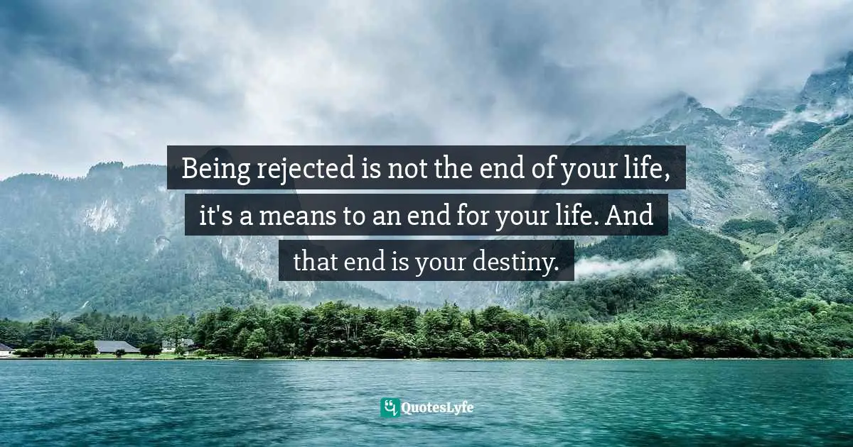 Self Help Inspirational Quotes: "Being rejected is not the end of your life, it's a means to an end for your life. And that end is your destiny."