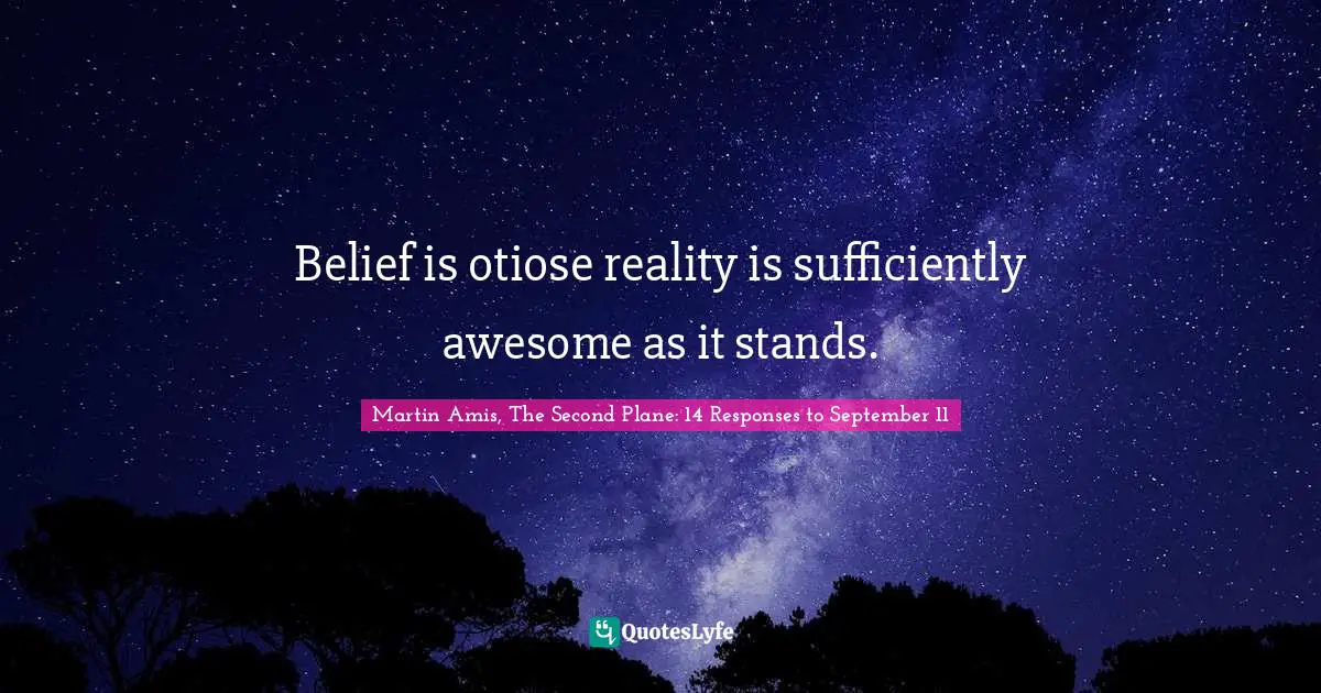 Belief is otiose reality is sufficiently awesome as it stands.