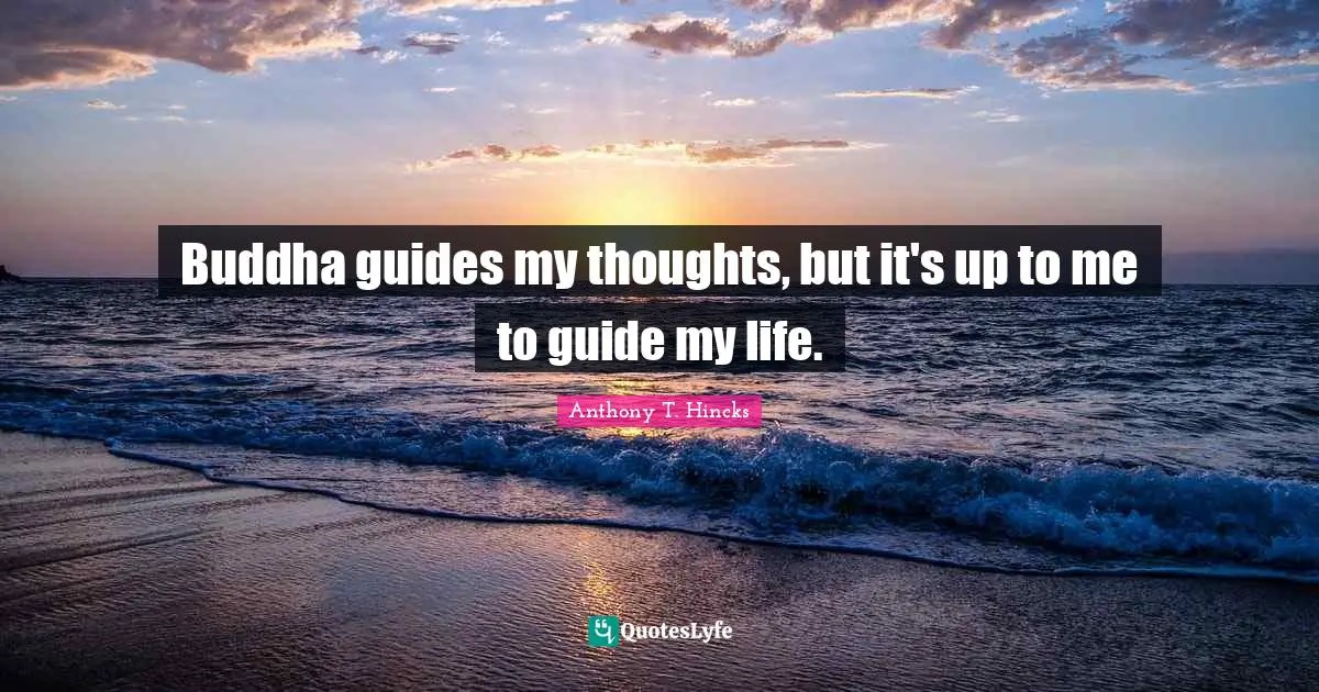 Buddha guides my thoughts, but it's up to me to guide my life.