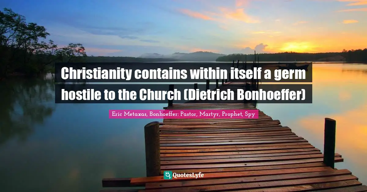 Religion Christianity Quotes: "Christianity contains within itself a germ hostile to the Church (Dietrich Bonhoeffer)"