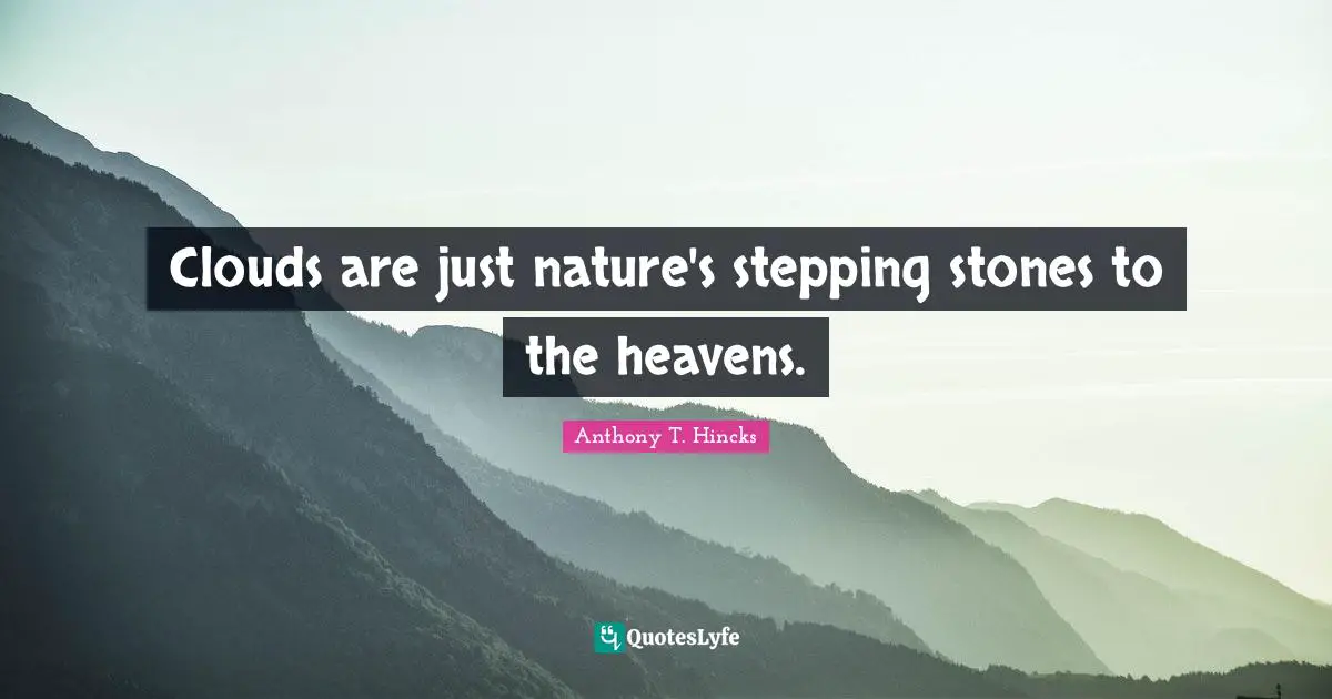 Clouds are just nature's stepping stones to the heavens.