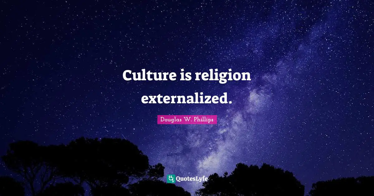 Culture is religion externalized.