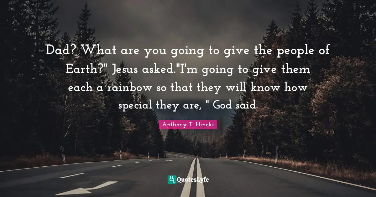 Dad? What are you going to give the people of Earth?" Jesus asked."I'm going to give them each a rainbow so that they will know how special they are, " God said.