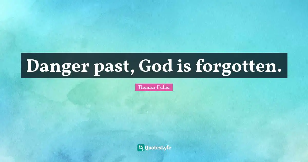 Danger past, God is forgotten.