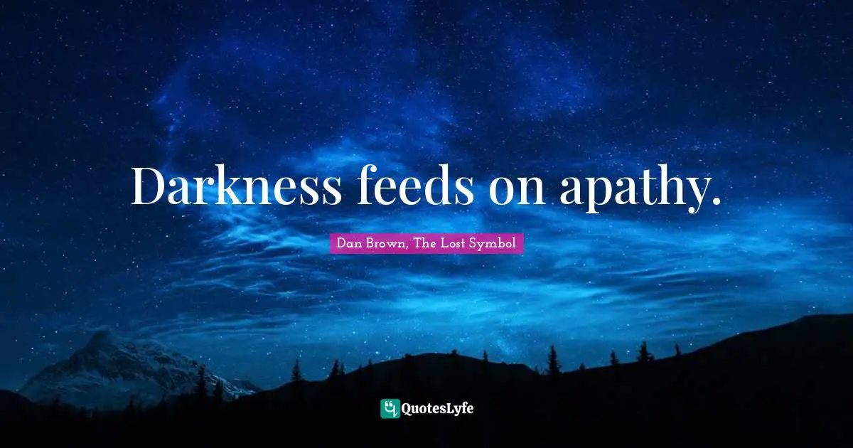 Darkness feeds on apathy.
