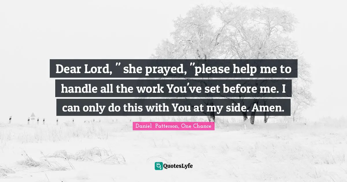 Dear Lord, " she prayed, "please help me to handle all the work You've set before me. I can only do this with You at my side. Amen.