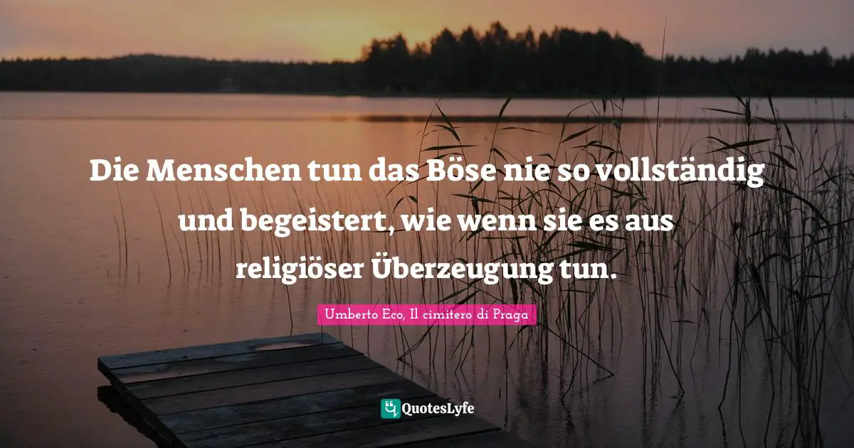 Die Menschen tun das Böse nie so vollständig und begeistert, wie wenn sie es aus religiöser Überzeugung tun.