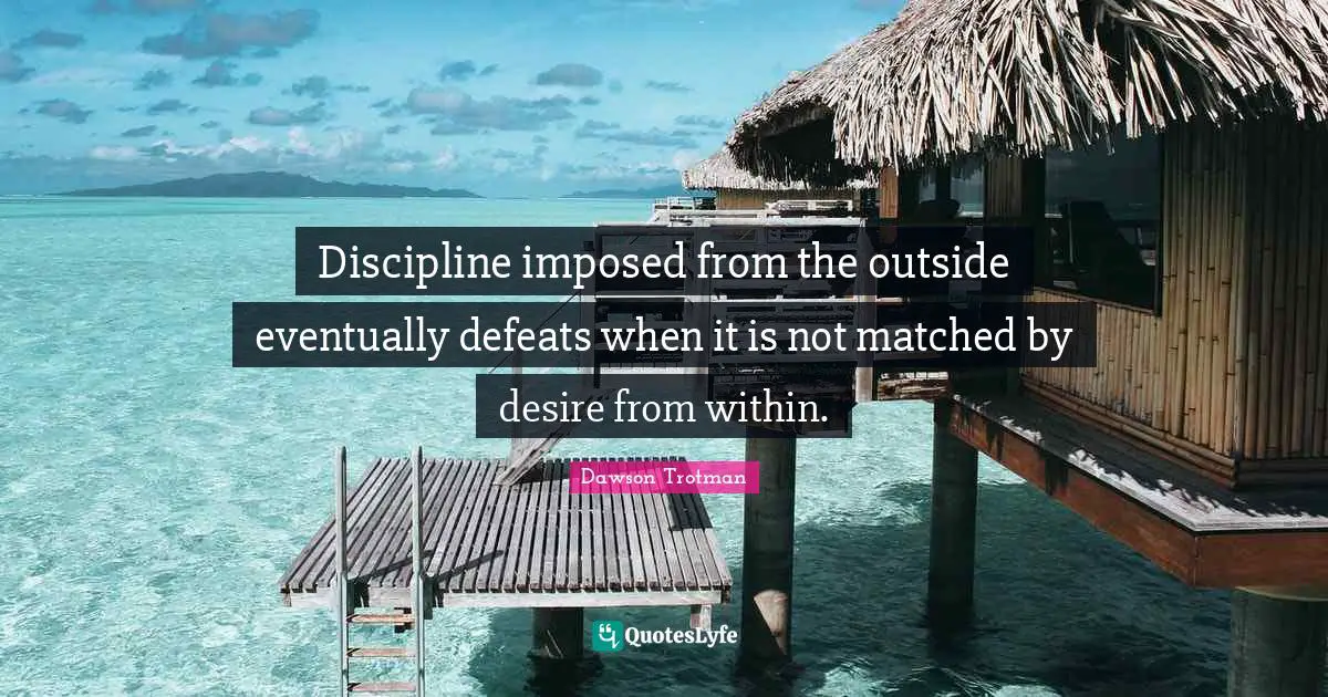 Discipline imposed from the outside eventually defeats when it is not matched by desire from within.