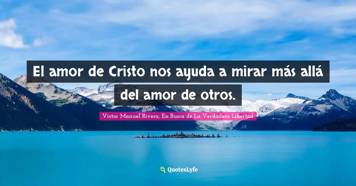 Victor Manuel Rivera, En Busca De La Verdadera Libertad Quotes: "El amor de Cristo nos ayuda a mirar más allá del amor de otros."
