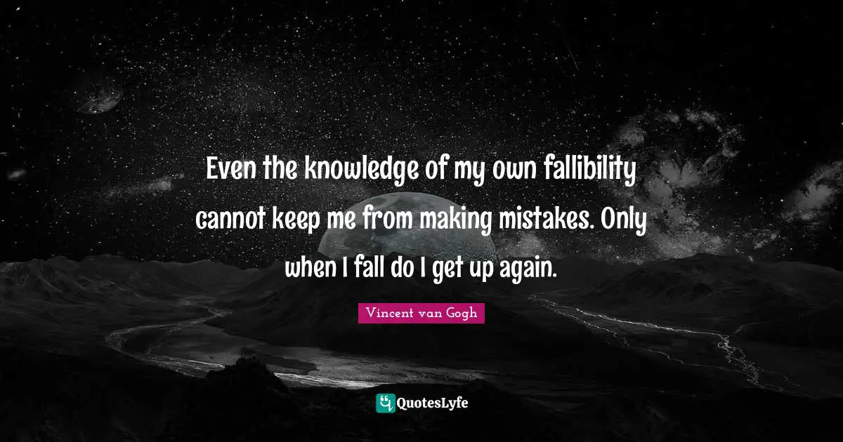 Vincent van Gogh Quotes: Even the knowledge of my own fallibility cannot keep me from making mistakes. Only when I fall do I get up again.