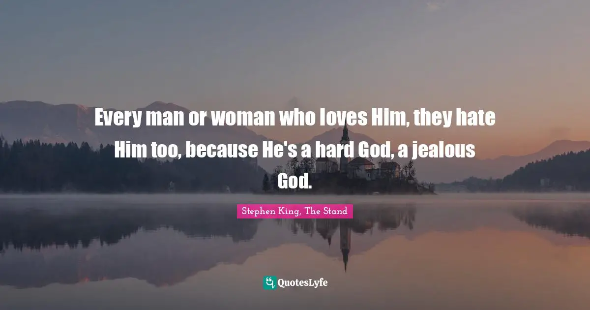 Stephen King, The Stand Quotes: "Every man or woman who loves Him, they hate Him too, because He's a hard God, a jealous God."