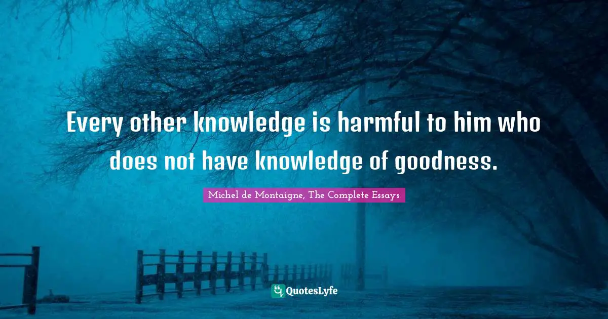 Every other knowledge is harmful to him who does not have knowledge of goodness.