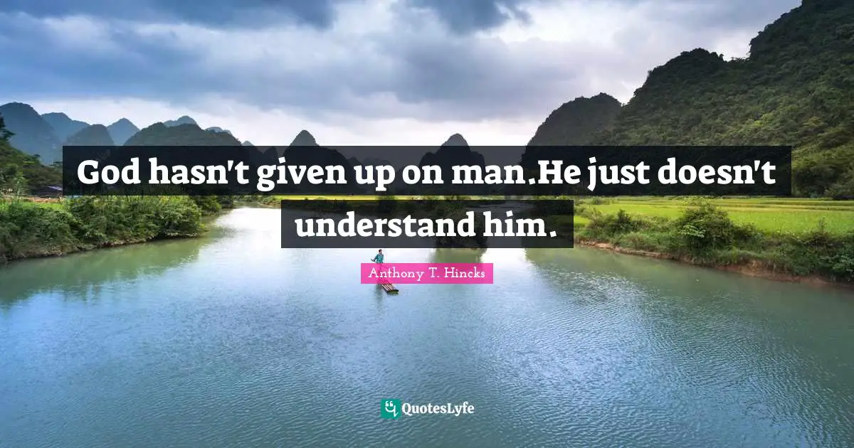 Doesn T Quotes: "God hasn't given up on man.He just doesn't understand him."
