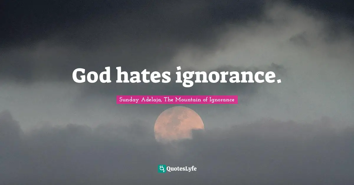 God hates ignorance.