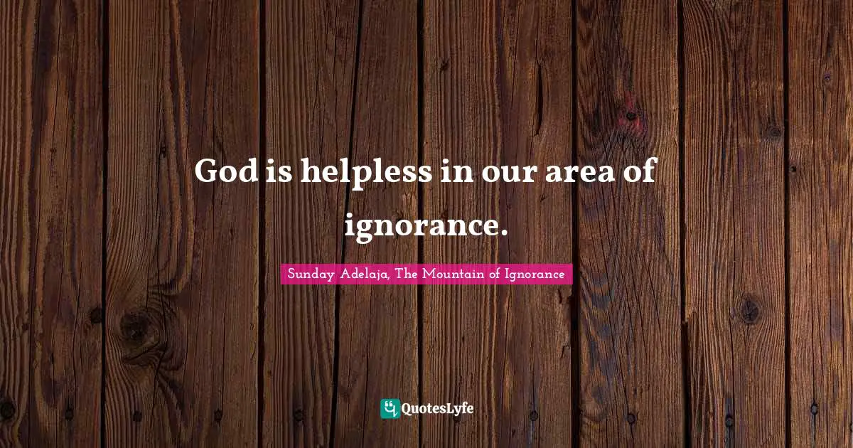 God is helpless in our area of ignorance.
