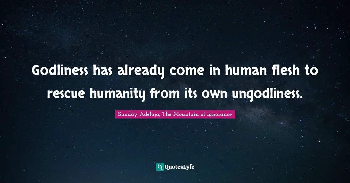 Godliness has already come in human flesh to rescue humanity from its own ungodliness.