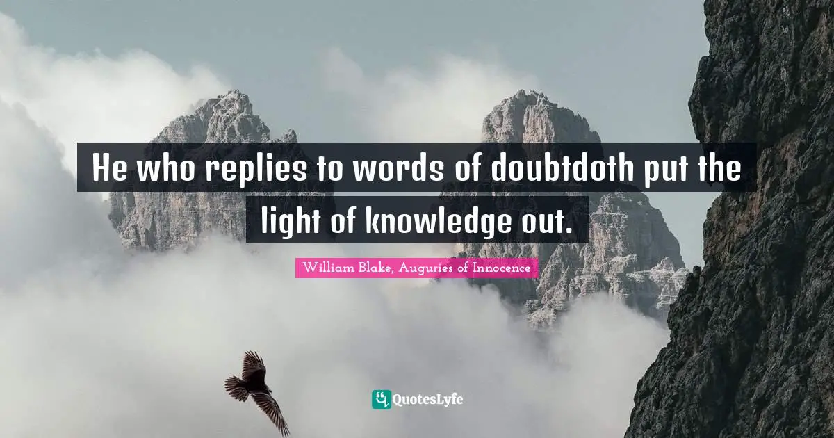 William Blake, Auguries of Innocence Quotes: He who replies to words of doubtdoth put the light of knowledge out.