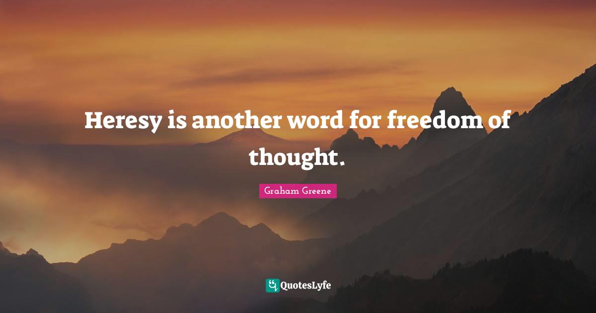 Heresy is another word for freedom of thought.