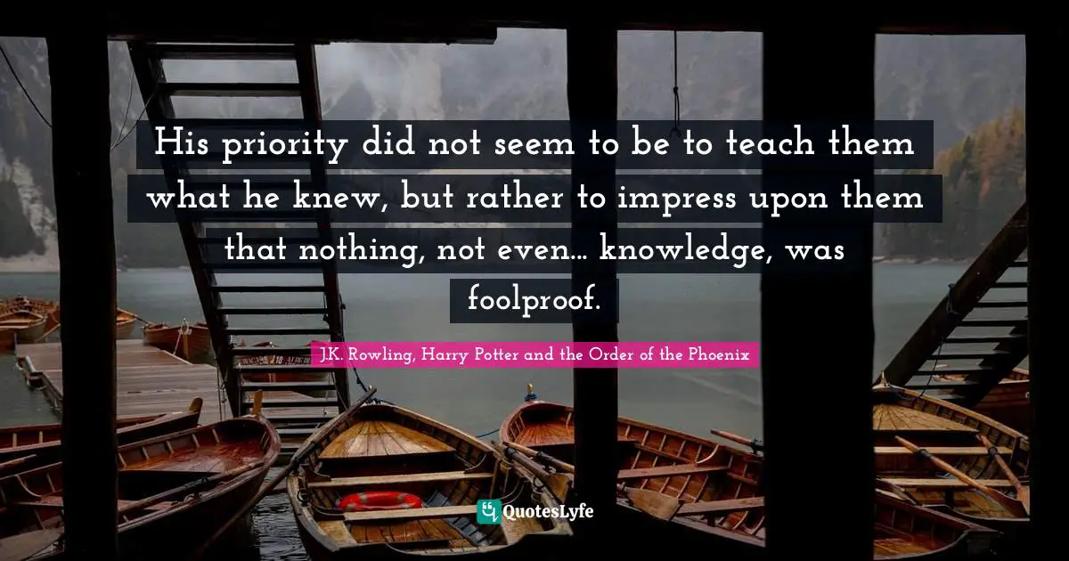 His priority did not seem to be to teach them what he knew, but rather to impress upon them that nothing, not even... knowledge, was foolproof.