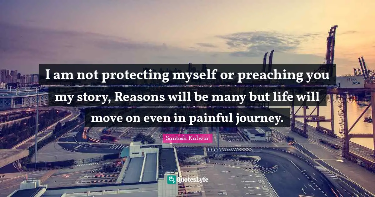 I am not protecting myself or preaching you my story, Reasons will be many but life will move on even in painful journey.