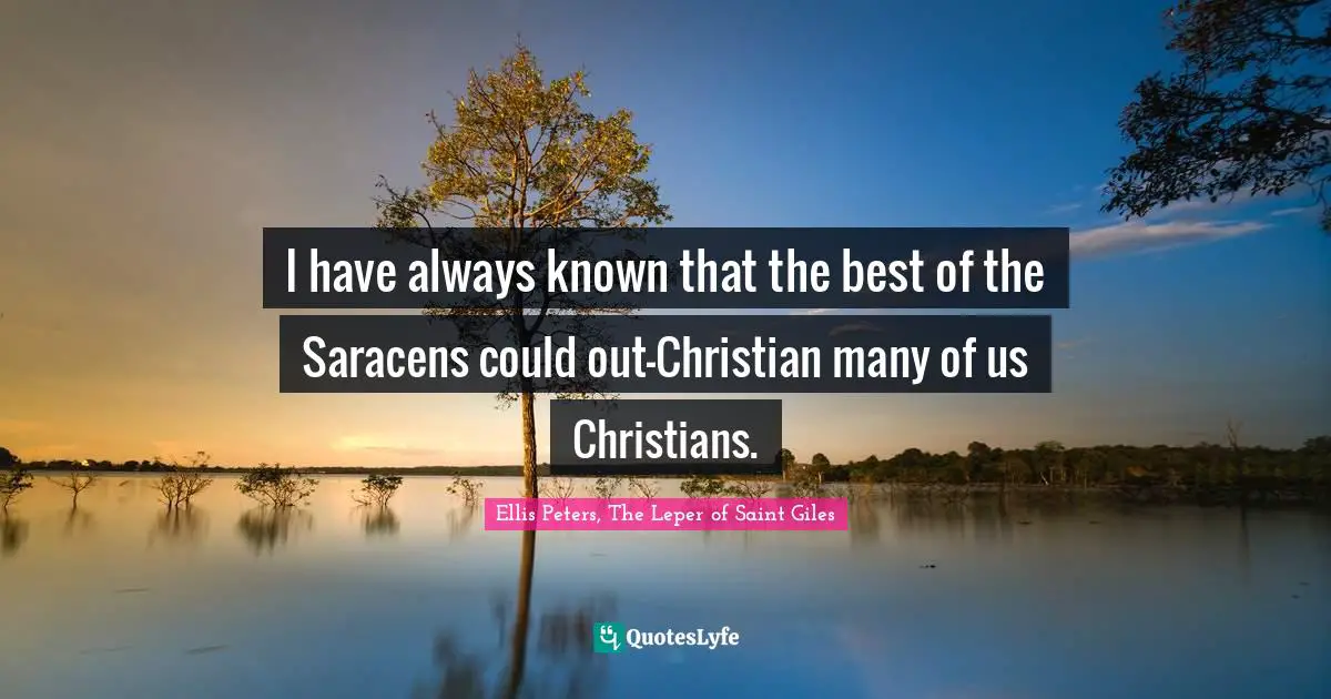 I have always known that the best of the Saracens could out-Christian many of us Christians.