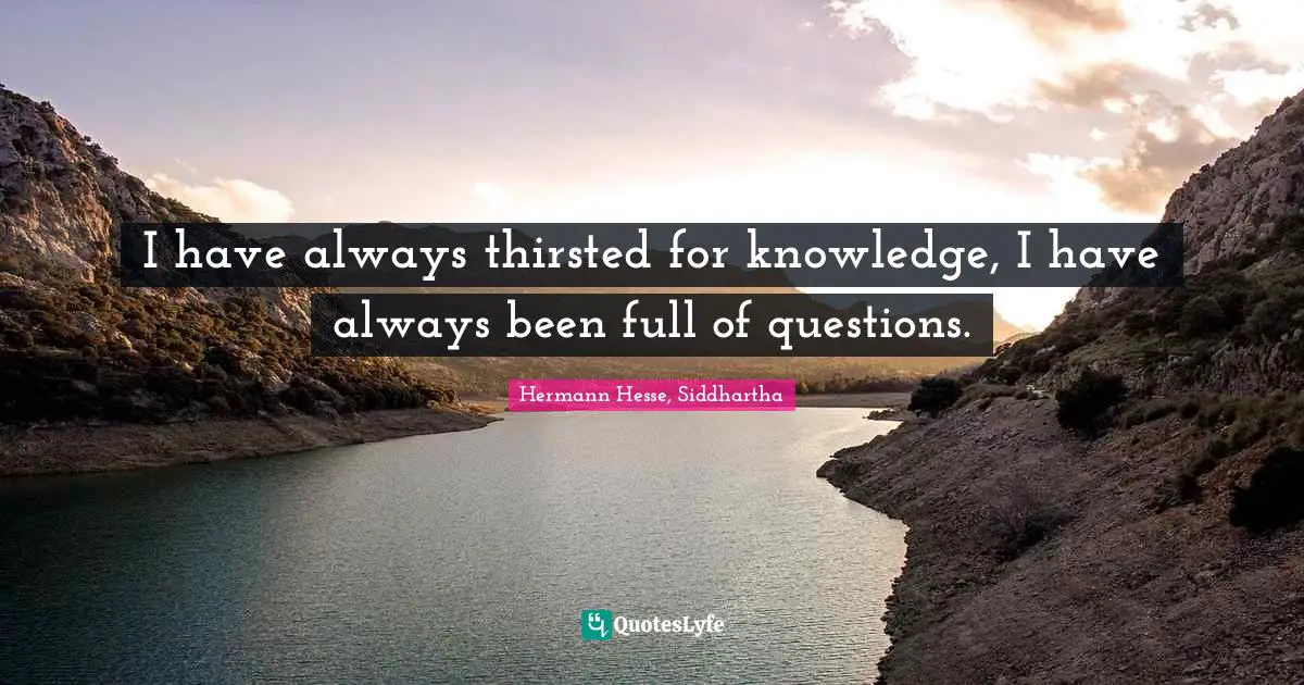 Question Quotes: "I have always thirsted for knowledge, I have always been full of questions."