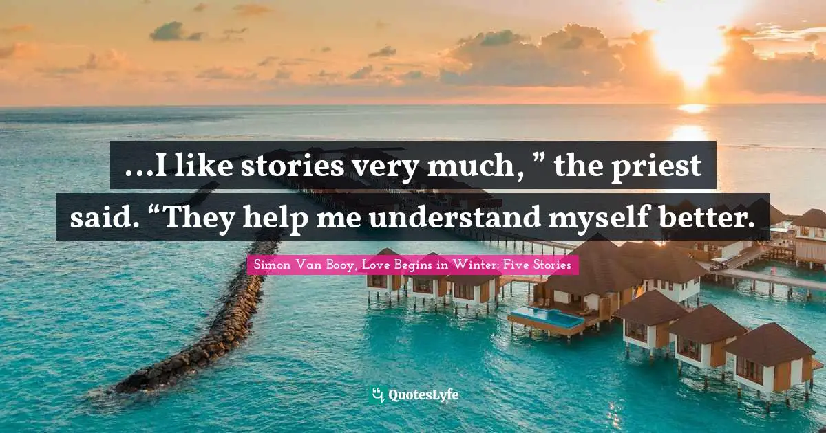 ...I like stories very much, ” the priest said. “They help me understand myself better.