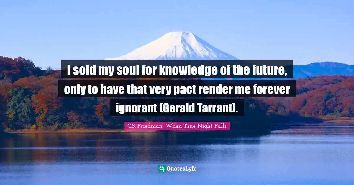 I sold my soul for knowledge of the future, only to have that very pact render me forever ignorant (Gerald Tarrant).