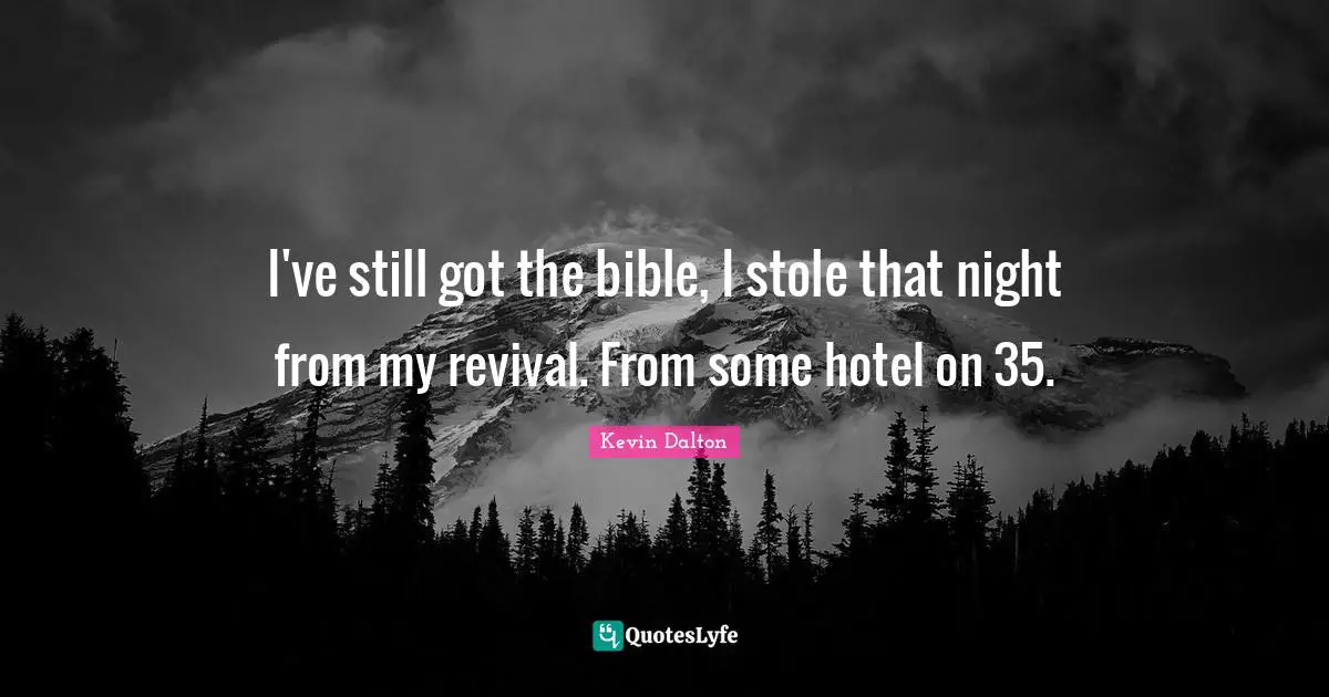 I've still got the bible, I stole that night from my revival. From some hotel on 35.
