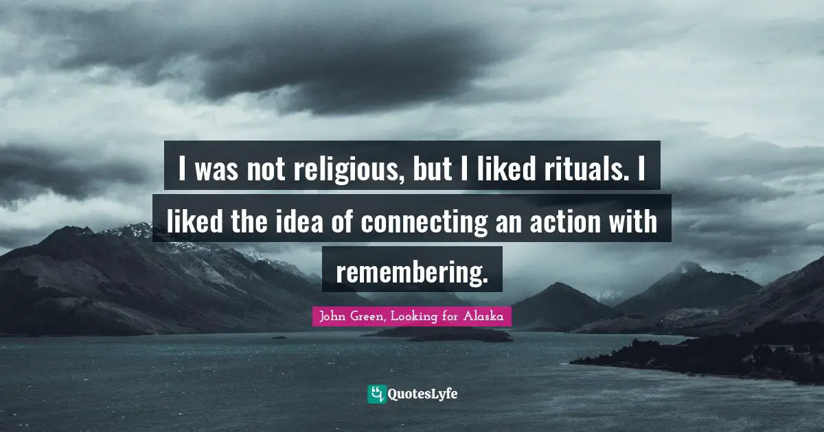 I was not religious, but I liked rituals. I liked the idea of connecting an action with remembering.