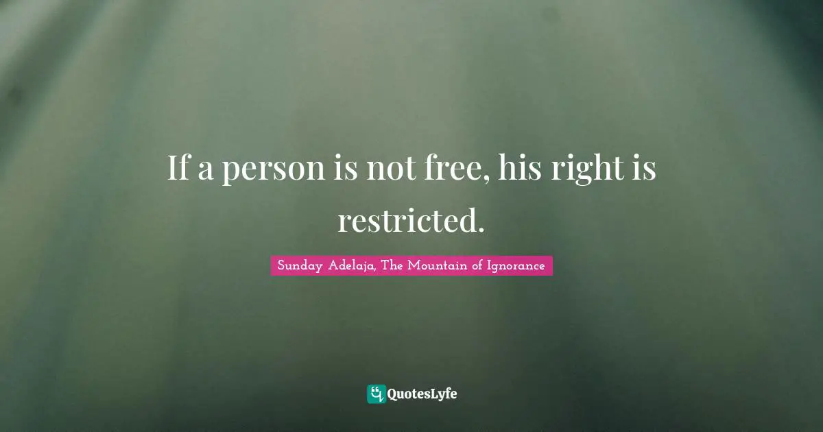 Restrictions Quotes: "If a person is not free, his right is restricted."