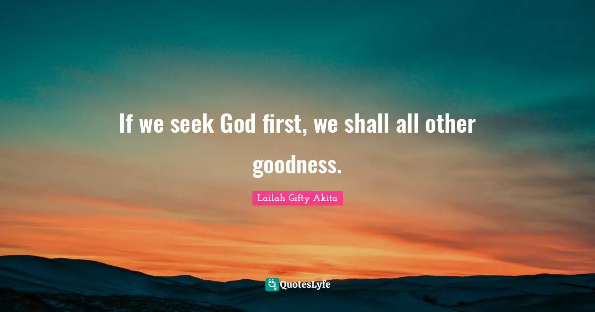 If we seek God first, we shall all other goodness.