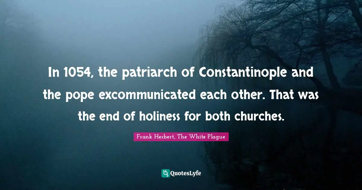 In 1054, the patriarch of Constantinople and the pope excommunicated each other. That was the end of holiness for both churches.