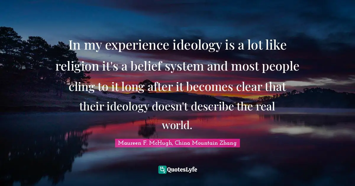 In my experience ideology is a lot like religion it's a belief system and most people cling to it long after it becomes clear that their ideology doesn't describe the real world.