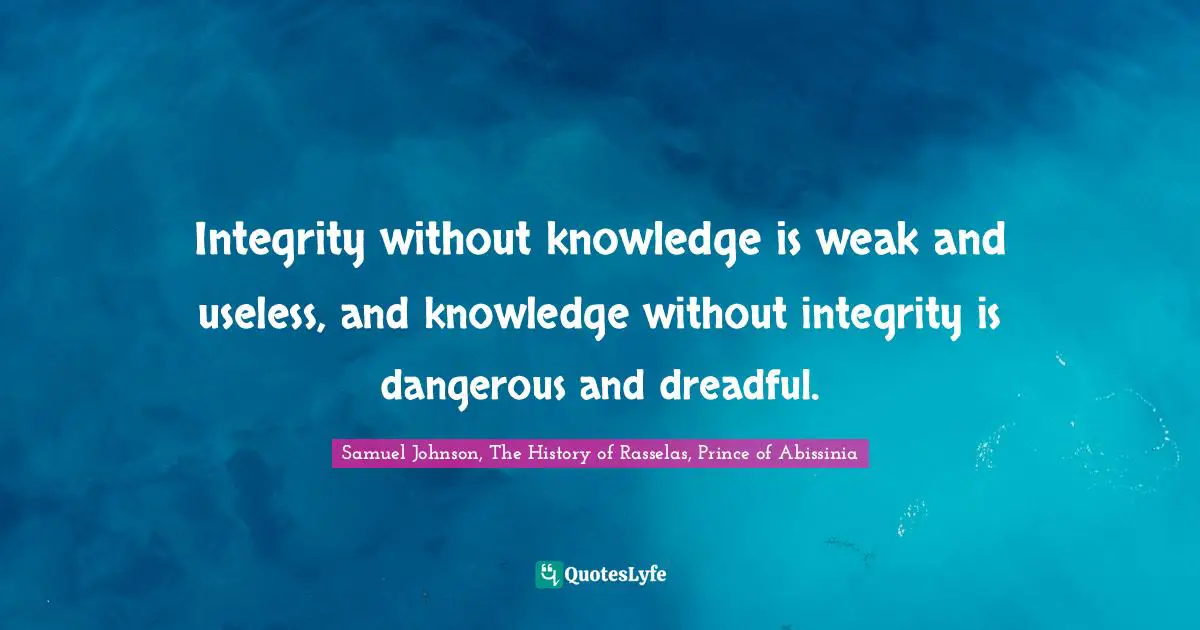 Samuel Johnson, The History of Rasselas, Prince of Abissinia Quotes: Integrity without knowledge is weak and useless, and knowledge without integrity is dangerous and dreadful.