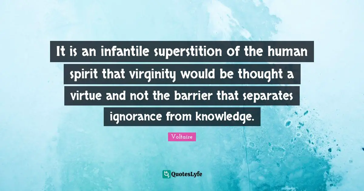 Knowledge Ignorance Quotes: "It is an infantile superstition of the human spirit that virginity would be thought a virtue and not the barrier that separates ignorance from knowledge."