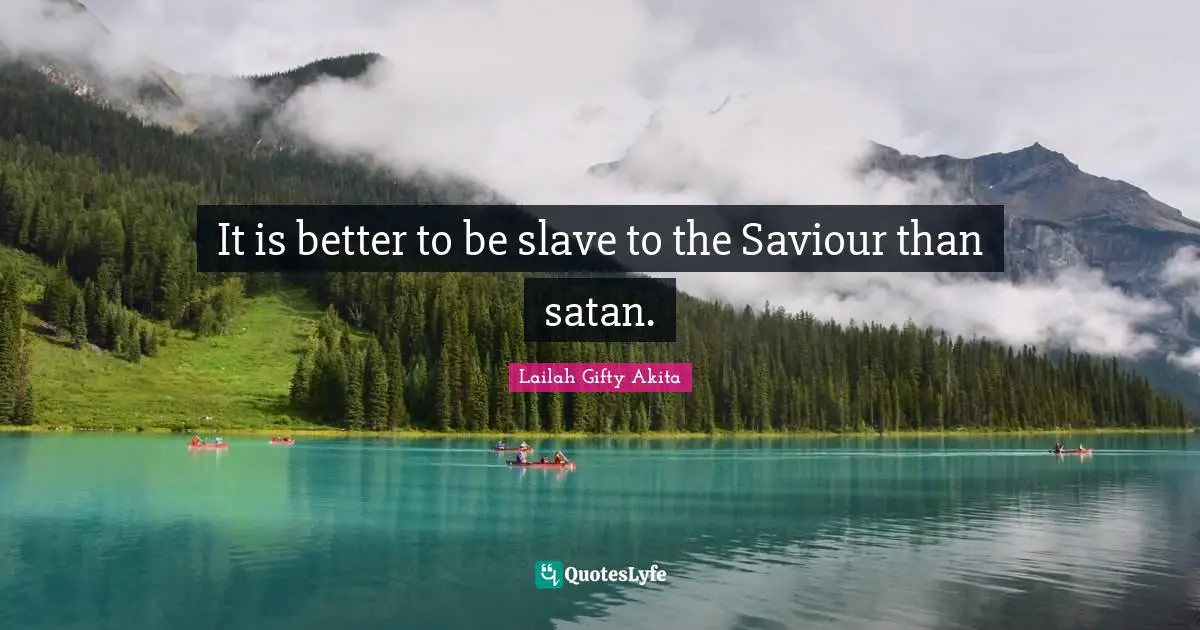 It is better to be slave to the Saviour than satan.