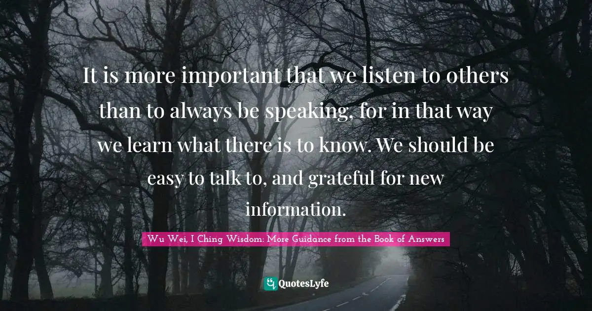 Chris Prentiss Quotes: "It is more important that we listen to others than to always be speaking, for in that way we learn what there is to know. We should be easy to talk to, and grateful for new information."