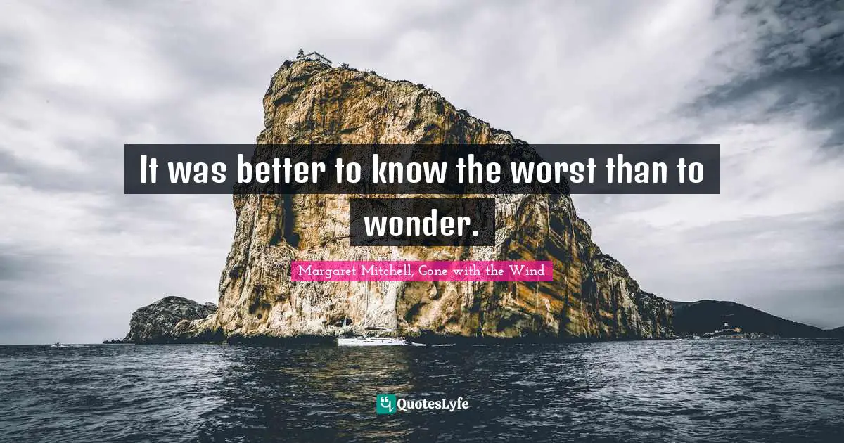 It was better to know the worst than to wonder.
