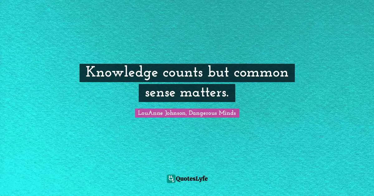 Knowledge counts but common sense matters.
