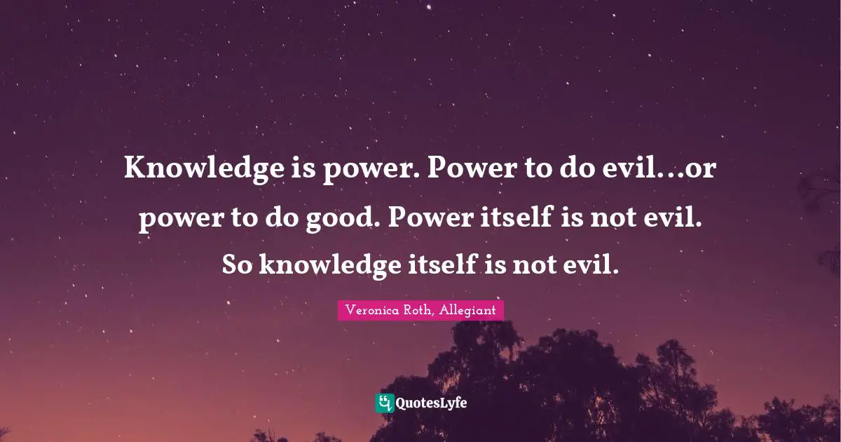 Knowledge is power. Power to do evil...or power to do good. Power itself is not evil. So knowledge itself is not evil.