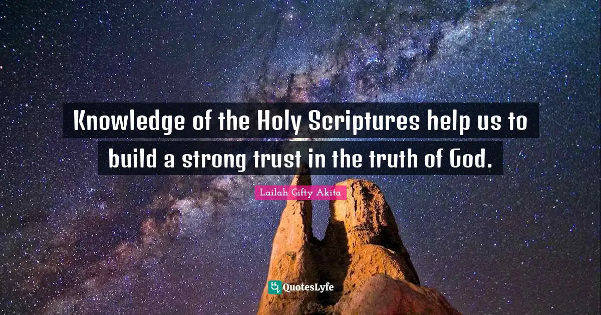Knowledge of the Holy Scriptures help us to build a strong trust in the truth of God.